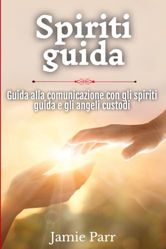 Spiriti guida: Guida alla comunicazione con gli spiriti guida e gli angeli custodi