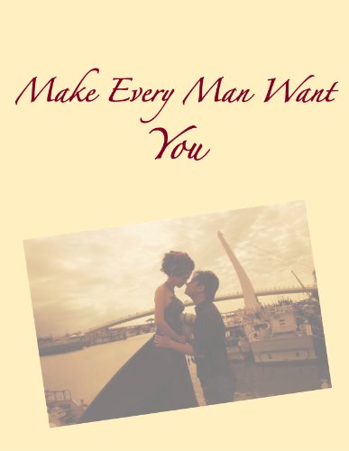 Make Every Man Want You: From The First Date to The Proposal (English Edition)