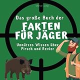 Das große Buch der Fakten für Jäger: Unnützes Wissen über Pirsch und Revier