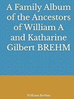 A Family Album of the Ancestors of William A and Katharine Gilbert BREHM 1069485519 Book Cover