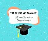 THE BEST IS YET TO COME!: ADVICE AND INSPIRATION FOR NEW GRADUATES | TIMELESS WISDOM WITH SIMPLE COMICAL ILLUSTRATIONS | 5' X 7' | 55 PAGES
