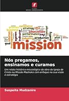 Nós pregamos, ensinamos e curamos: Um relato histórico-missiológico da obra da Igreja de Cristo na Missão Mashoko com enfoque na sua visão e estratégia 6205264234 Book Cover