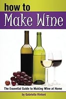 How to Make Wine: The Essential Guide to Making Wine at Home ~ 1534865268 Book Cover