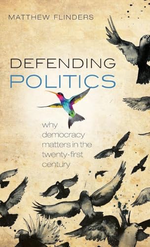 Defending Politics: Why Democracy Matters in the Twenty-First Century