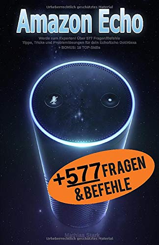Amazon Echo: Werde zum Experten! Über 577 Fragen/Befehle - Tipps, Tricks und Problemlösungen für Amazon Echo: Werde zum Experten! Über 577 Fragen/Befehle - Tipps, Tricks und Problemlösungen für