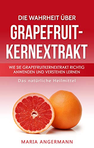 Die Wahrheit über Grapefruitkernextrakt: Wie Sie Grapefruitkernextrakt richtig anwenden und verstehen lernen