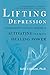 Lifting Depression: A Neuroscientist's Hands-On Approach to Activating Your Brain's Healing Power