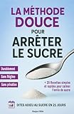 methode sucre  La méthode douce pour arrêter le sucre: Dites adieu au sucre en 21 jours – La méthode douce pour mincir durablement sans frustration ni privation