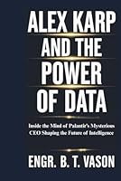 Alex Karp and the Power of Data: Inside the Mind of Palantir’s Mysterious CEO Shaping the Future of Intelligence B0F5WK59L6 Book Cover