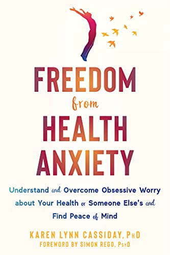 Freedom from Health Anxiety: Understand and Overcome Obsessive Worry about Your Health or Someone Else's and Find Peace of Mind