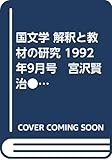 国文学 解釈と教材の研究 1992年9月号 宮沢賢治●対談・賢治とセクシュアリティー:中沢新一+高橋世織●論:「注文の多い料理店」「グスコーブドリの伝記」●演劇する賢治●地球環境時代の賢治