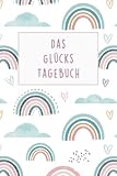  Das Glückstagebuch: Mehr Glück, Freude und Dankbarkeit im Alltag mit diesem 5 Minuten Tagebuch für Erwachsene und Jugendliche