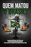  Quem Matou o Brasil?: Como decisões históricas e politicas equivocadas travaram o desinvolvinento do país