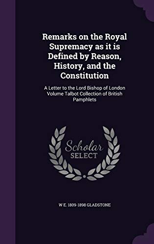 Remarks on the Royal Supremacy as it is Defined by Reason, History, and the Constitution: A Letter to the Lord Bishop of London Volume Talbot Collection of British Pamphlets