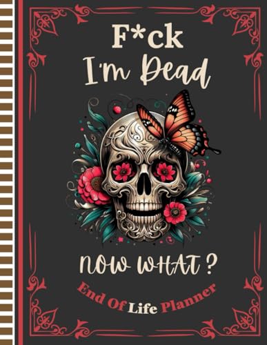 F*ck I'm Dead Now What?: Your loved ones can depend on the straightforward Final Wishes Planner to access all the information they need once you’re gone.