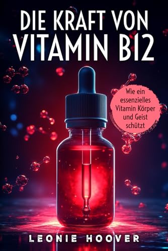 Die Kraft von Vitamin B12 Wie ein essenzielles Vitamin Körper und Geist schützt: Warum wir mehr Vitamin B12 brauchen – und wie es unser Leben verändert
