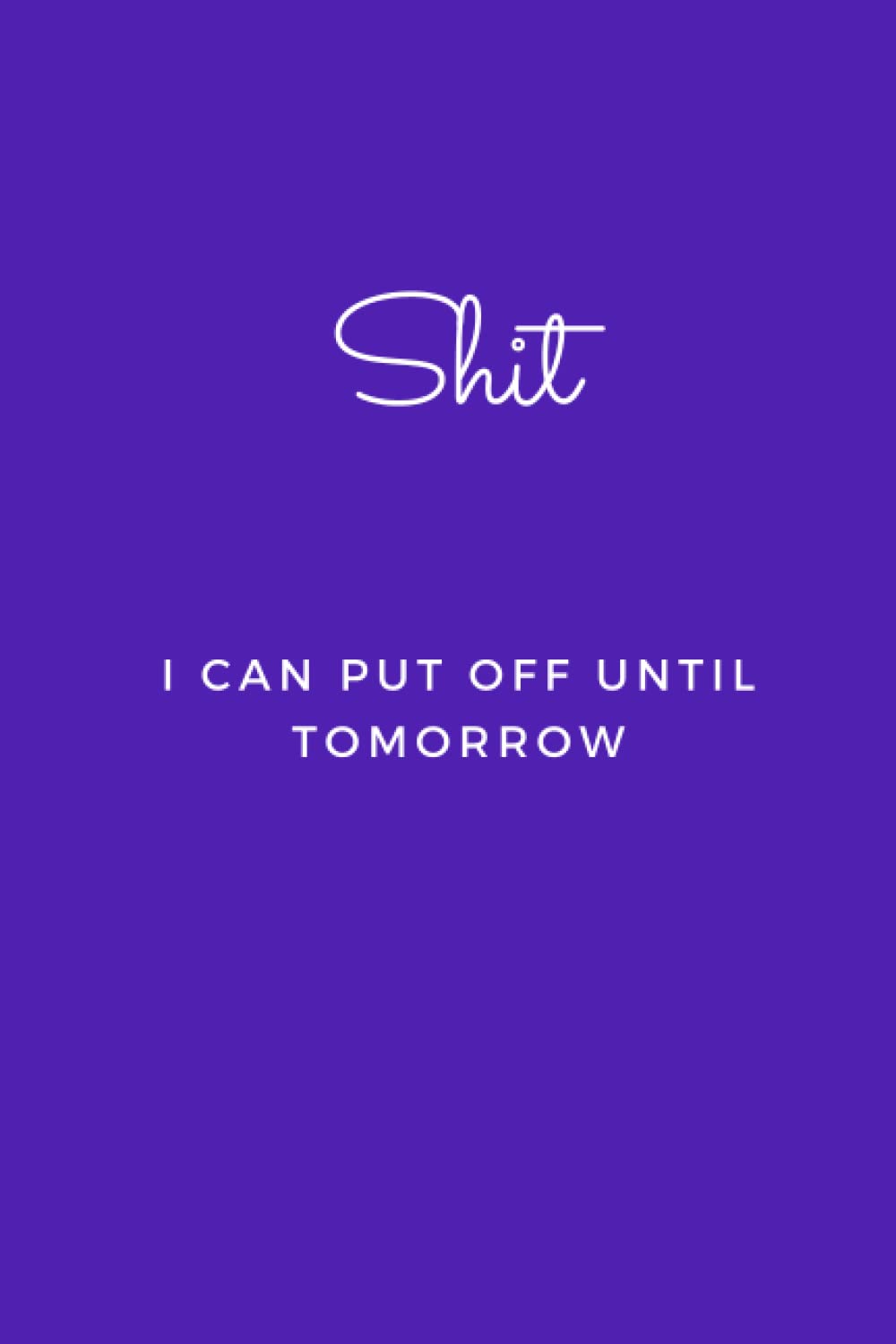 Shit I Can Put Off Until Tomorrow: Blank Lined Journal Notebook (Funny Office Holiday Journals): WTF Notebooks