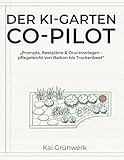 Der KI-Garten-Co-Pilot: Standortprofil, Beetpl&auml;ne, Prompts & Druckvorlagen &ndash; pflegeleicht vom Balkon bis Trockenbeet