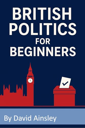 British Politics for Beginners: An Easy Guide to Understanding UK Politics