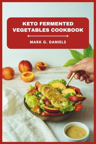 Keto Fermented Vegetables Cookbook: Easy Gut-Friendly Recipes for Weight Loss, Boosted Immunity, and Flavorful Low-Carb Meals (Fermented Vegetables Collection)