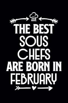 The Best Sous Chefs Are Born in February : Funny Chef Notebook Journal Gift for Writing Diary, Perfect Cooking Lovers Gift for Women Men, Cool Blank Lined Journal for Birthday