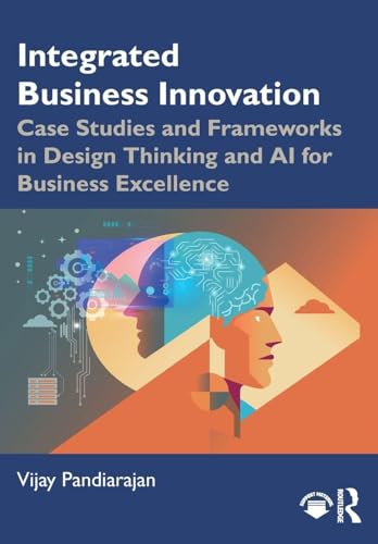 Integrated Business Innovation: Case Studies and Frameworks in Design Thinking and AI for Business Excellence