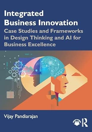 Integrated Business Innovation: Case Studies and Frameworks in Design Thinking and AI for Business Excellence-Wow! eBook