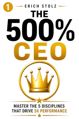 The 500% CEO: Master the 5 Disciplines That Drive 5X Performance (6 Core Systems. 6 Implementation Engines. One 5X Organization. Book 1)