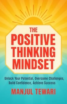 The Positive Thinking Mindset: Unlock Your Potential, Conquer Challenges, Foster Advancement and Success, and Achieve Prosperity to your Fullest Capability (Ultimate Mindset Mastery Series)