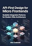  API-First Design for Micro frontends Scalable Integration Patterns for Modern Web Architecture