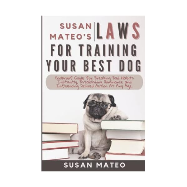 Susan Mateo’s Laws for Training Your Best Dog: Foolproof Guide for Breaking Bad Habits Instantly, Establishing Dominance and Influencing Desired Action At Any Age. Susan Mateo’s Laws for Training Your Best Dog: Foolproof Guide for Breaking Bad Habits Instantly, Establishing Dominance and Influencing Desired Action At Any Age.