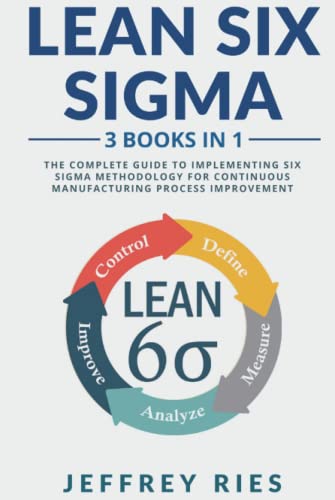 Lean Six Sigma: 3 Books in 1: The Complete Guide to Implementing Six Sigma Methodology for Continuous Manufacturing Process Improvement (Lean Methodology)