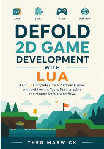 Defold 2D Game Development with Lua: Build Six Complete Cross-Platform Games with Lightweight Tools, Fast Iteration, and Modern Defold Workflows