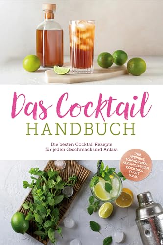 Das Cocktail Handbuch: Die besten Cocktail Rezepte für jeden Geschmack und Anlass - inkl. Aperitifs, Longdrinks, alkoholfreien Cocktails, Shots u.v.m.
