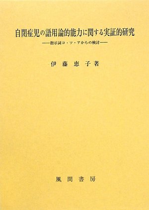 自閉症児の語用論的能力に関する実証的研究―指示詞コ・ソ・アからの検討