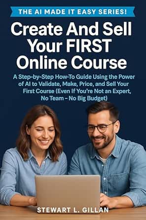 Create and Sell Your First Online Course: A Step-by-Step Guide to Creating, Launching, and Selling an Online Course Using AI Tools Like ChatGPT