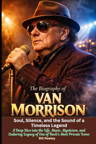 Couverture de The Biography of Van Morrison Soul, Silence, and the Sound of a Timeless Legend: A Deep Dive into the Life, Music, Mysticism, and Enduring Legacy of One of Rock’s Most Private Icons