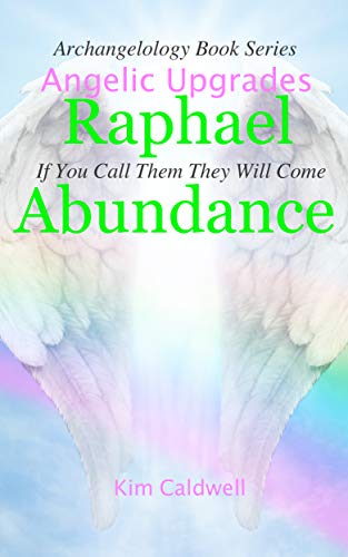 Archangelology, Raphael, Abundance: If You Call Them They Will Come (Archangelology Book Series 2)