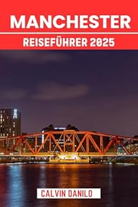 Manchester Reiseführer 2025 : Ihr unverzichtbares Handbuch zu Top-Attraktionen, lokalen Restaurants, urbanen Abenteuern und Insider-Tipps