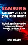  SAMSUNG GALAXY Z FLIP 3 (5G) USER GUIDE: The Simple Manual to Learning how to Setup and Operate your Galaxy Z Flip 3 5G (2021) Device with Interesting ... both Beginners and Seniors (English Edition)