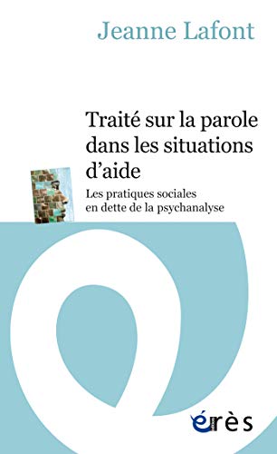 Traité sur la parole dans les situations d'aide: LES PRATIQUES SOCIALES EN DETTE DE LA PSYCHANALYSE (Psychanalyse et travail social)