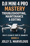 DJI Mini 4 Pro Mastery Troubleshooting, Maintenance & Editing: Fix it. Clean it. Edit it. Share it. (English Edition)