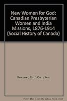 New Women For God: Canadian Presbyterian Women And India Missions, 1876 1914 0802027180 Book Cover