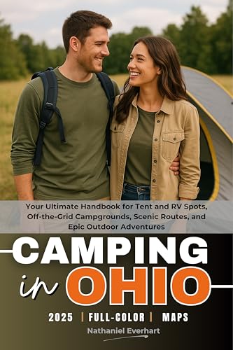 Camping in Ohio 2025 (FULL-COLOR): Your Ultimate Handbook for Tent and RV Spots, Off-the-Grid Campgrounds, Scenic Routes, and Epic Outdoor Adventures (WITH DETAILED MAPS)