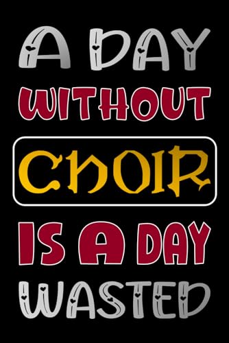 A Day Without Choir Is A Day Wasted: Beautiful Choir Journal Gifts For Students And Teachers