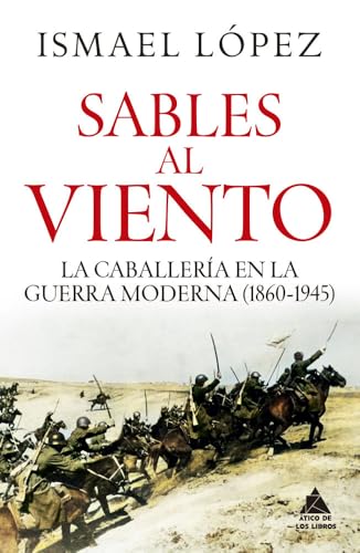 Sables al viento: La caballería en la guerra moderna (1860-1945): 107 (Ático Historia)