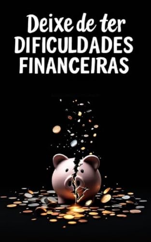Deixe De Ter Dificuldades Financeiras: Aprenda a Organizar As Suas