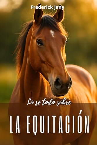 Lo se? todo sobre la equitacio?n: Todos los secretos para comprender mejor al caballo