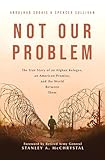 NOT OUR PROBLEM: The True Story of an Afghan Refugee, an American Promise, and the World Between Them