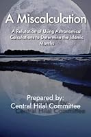 A Miscalculation: A Refutation of Using Astronomical Calculations to Determine the Islamic Months B0BXNM87GJ Book Cover